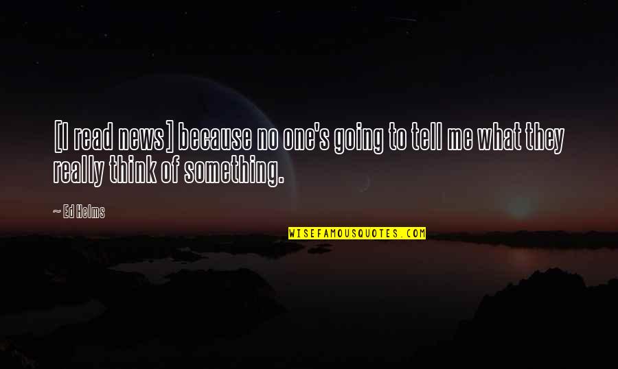 Think Of Something Quotes By Ed Helms: [I read news] because no one's going to