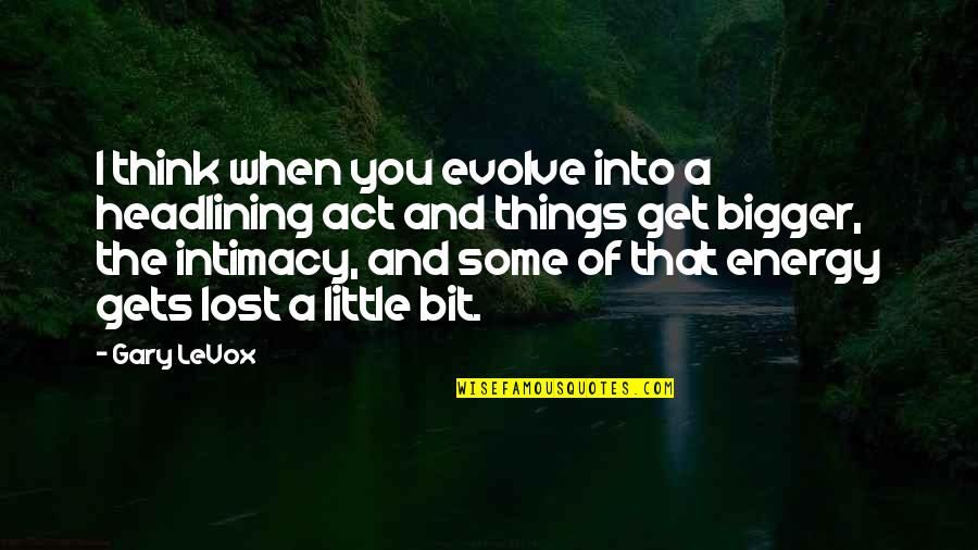 Think On Those Things Quotes By Gary LeVox: I think when you evolve into a headlining