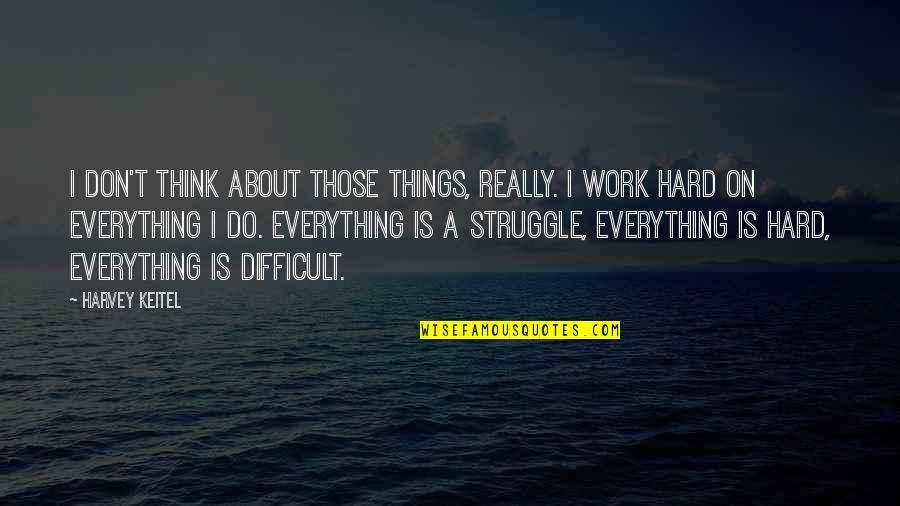 Think On Those Things Quotes By Harvey Keitel: I don't think about those things, really. I