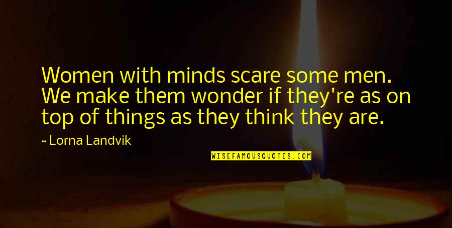 Think On Those Things Quotes By Lorna Landvik: Women with minds scare some men. We make