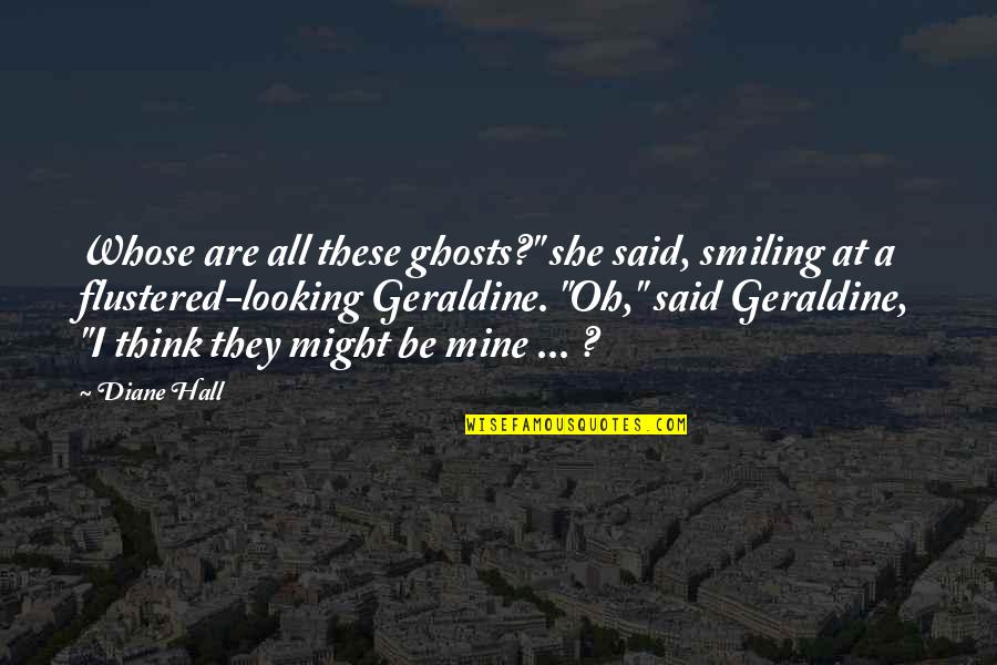 Think They Quotes By Diane Hall: Whose are all these ghosts?" she said, smiling