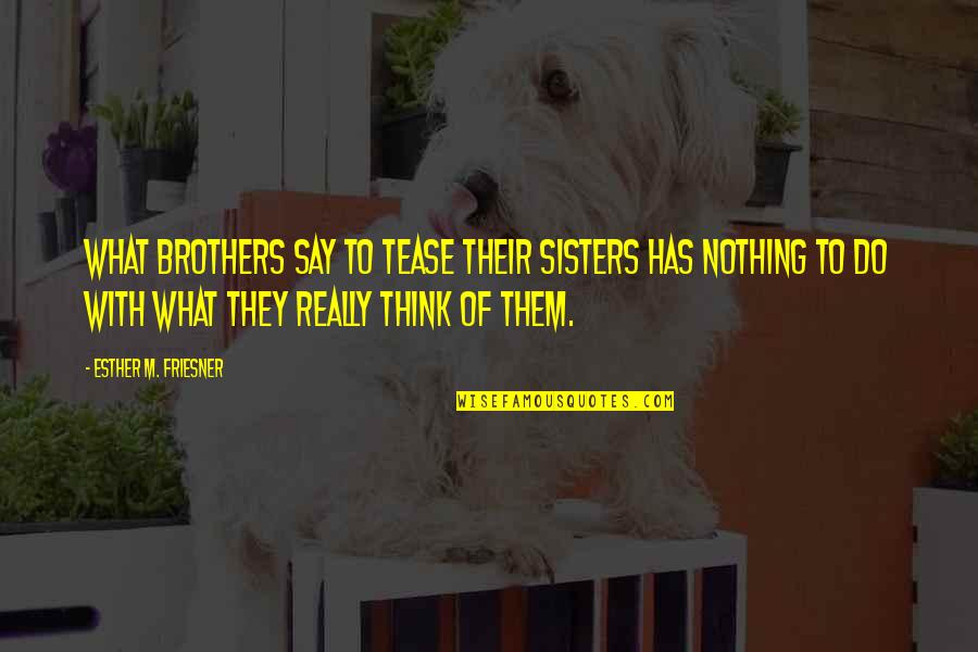 Think They Quotes By Esther M. Friesner: What brothers say to tease their sisters has