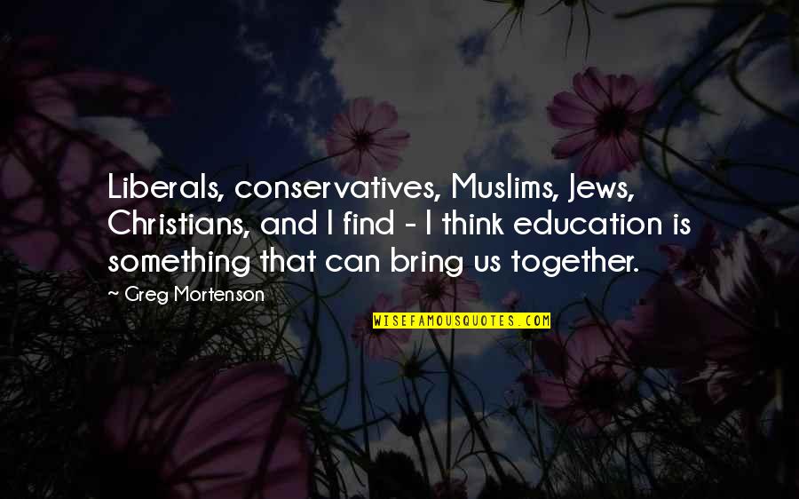 Think Together Quotes By Greg Mortenson: Liberals, conservatives, Muslims, Jews, Christians, and I find