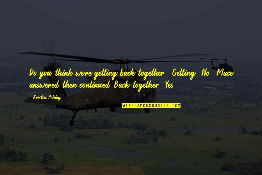 Think Together Quotes By Kristen Ashley: Do you think we're getting back together?""Getting? No,"