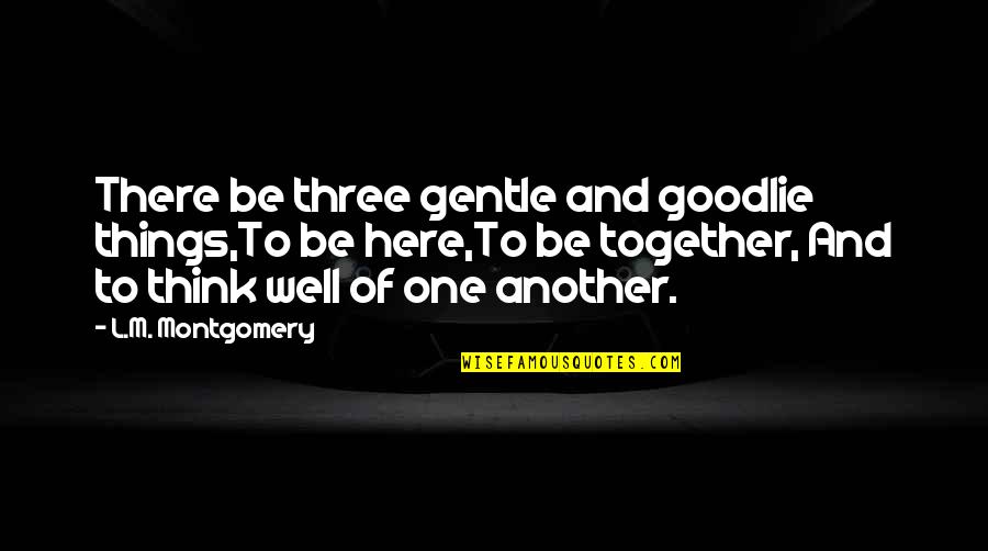 Think Together Quotes By L.M. Montgomery: There be three gentle and goodlie things,To be