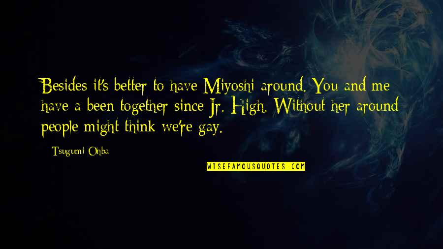 Think Together Quotes By Tsugumi Ohba: Besides it's better to have Miyoshi around. You