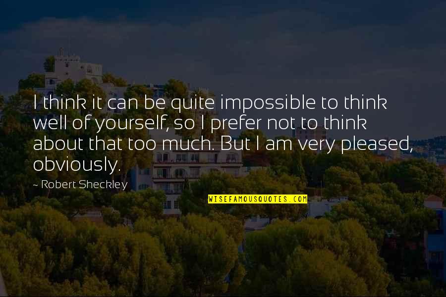 Think Well Of Yourself Quotes By Robert Sheckley: I think it can be quite impossible to