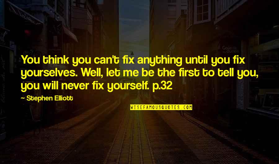 Think Well Of Yourself Quotes By Stephen Elliott: You think you can't fix anything until you