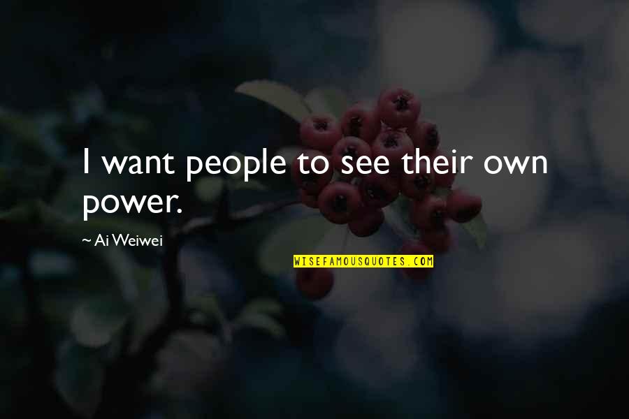 Thinke Quotes By Ai Weiwei: I want people to see their own power.