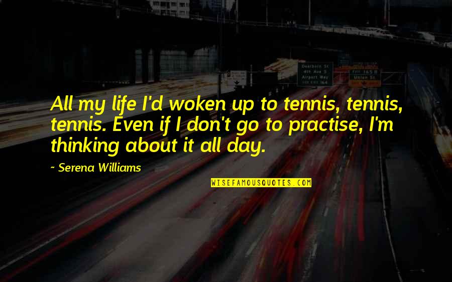 Thinking About My Life Quotes By Serena Williams: All my life I'd woken up to tennis,