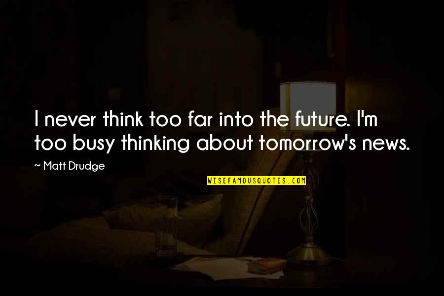 Thinking About The Future Quotes By Matt Drudge: I never think too far into the future.