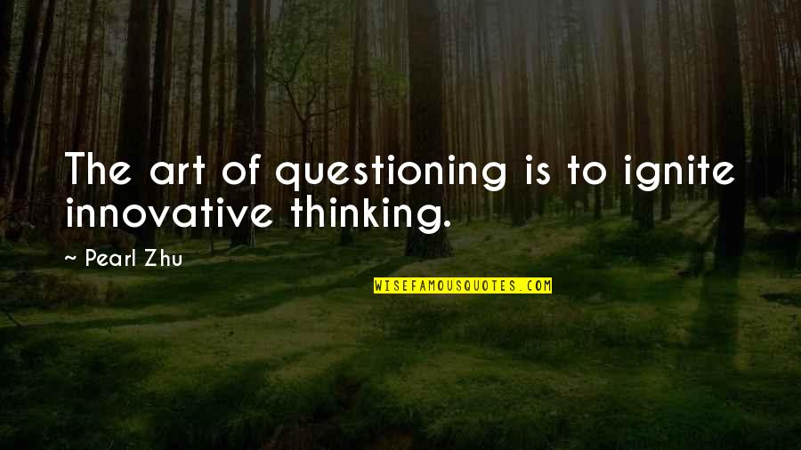 Thinking And Questioning Quotes By Pearl Zhu: The art of questioning is to ignite innovative