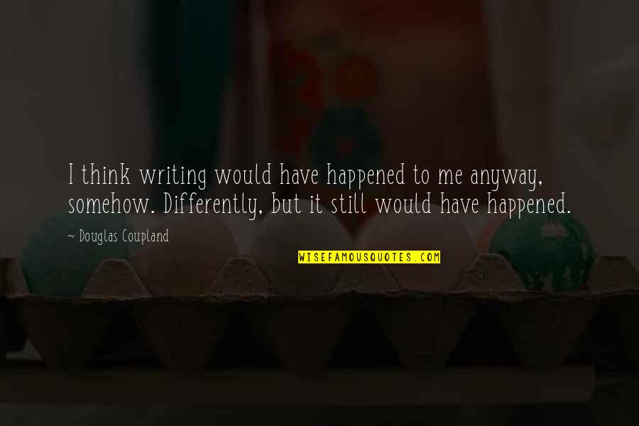 Thinking Differently Quotes By Douglas Coupland: I think writing would have happened to me