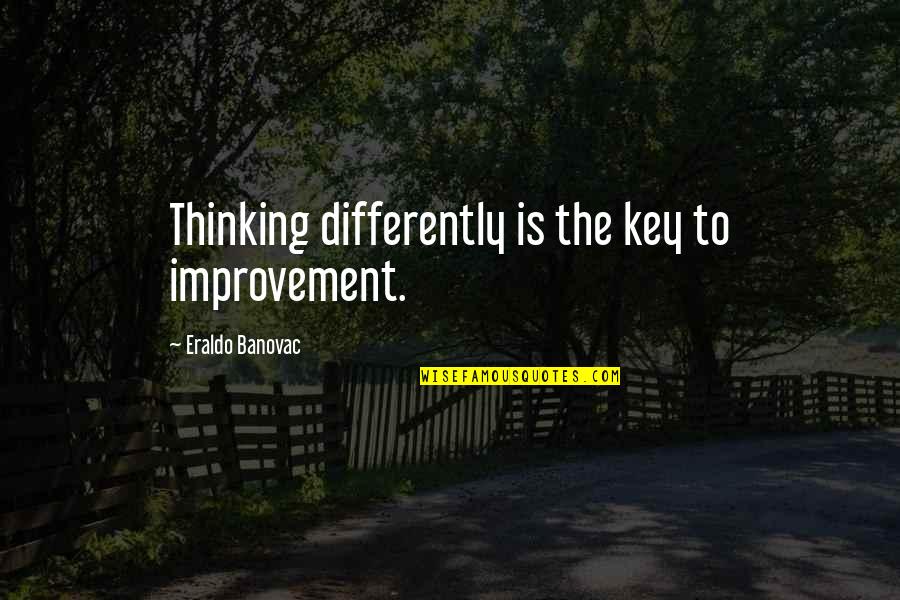 Thinking Differently Quotes By Eraldo Banovac: Thinking differently is the key to improvement.