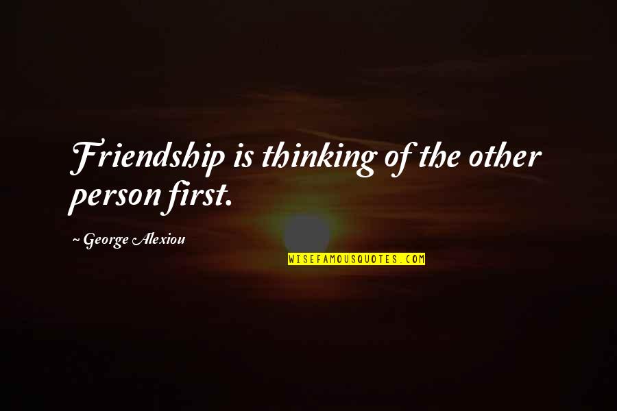 Thinking Of You Friendship Quotes By George Alexiou: Friendship is thinking of the other person first.