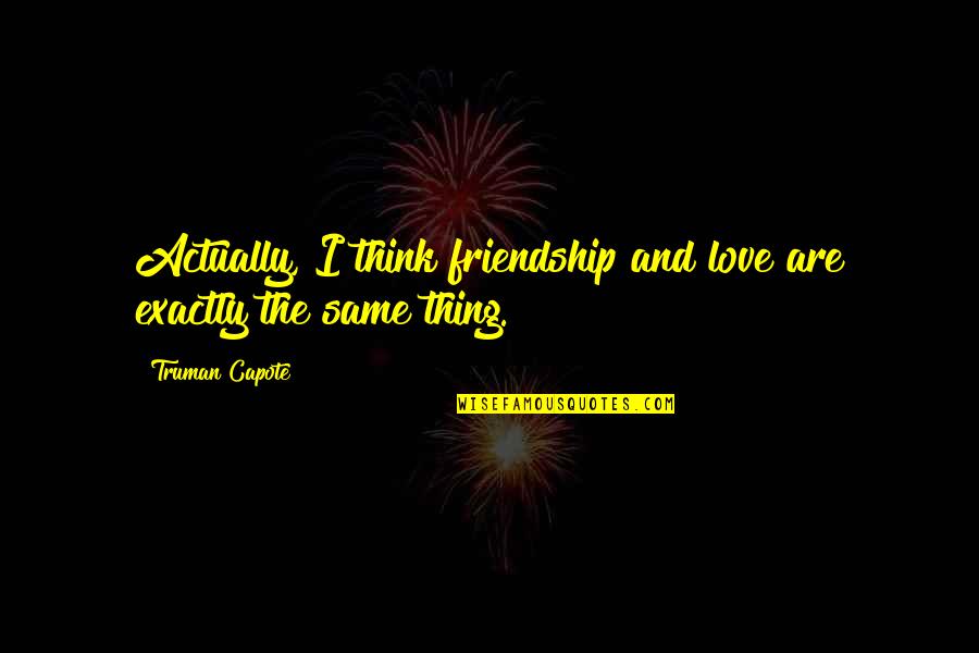 Thinking Of You Friendship Quotes By Truman Capote: Actually, I think friendship and love are exactly