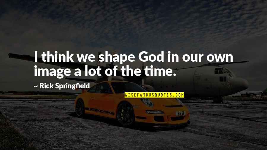 Thinking Of You Image Quotes By Rick Springfield: I think we shape God in our own