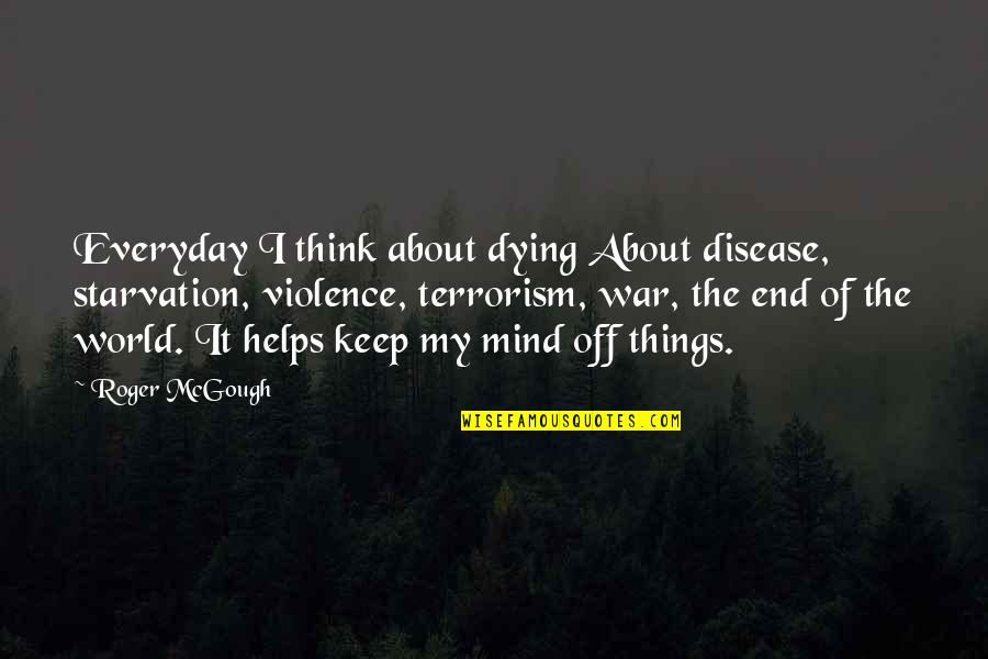 Thinking With The End In Mind Quotes By Roger McGough: Everyday I think about dying About disease, starvation,