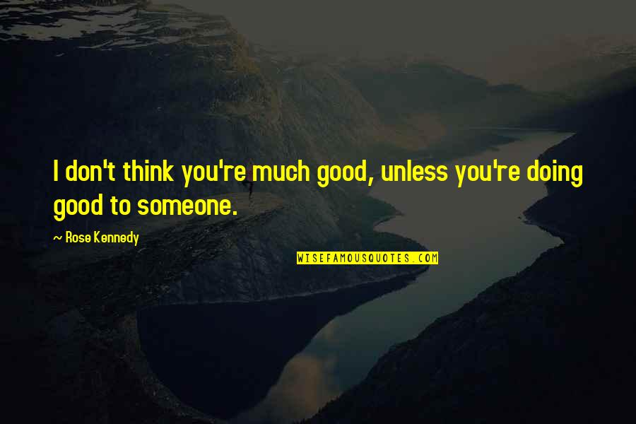 Thinking You Were Over Someone Quotes By Rose Kennedy: I don't think you're much good, unless you're