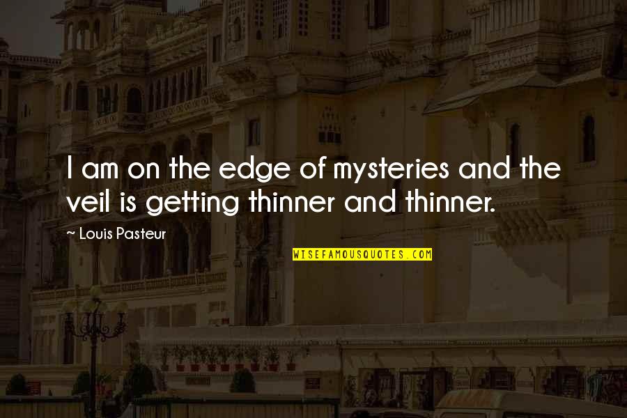 Thinner Than A Quotes By Louis Pasteur: I am on the edge of mysteries and