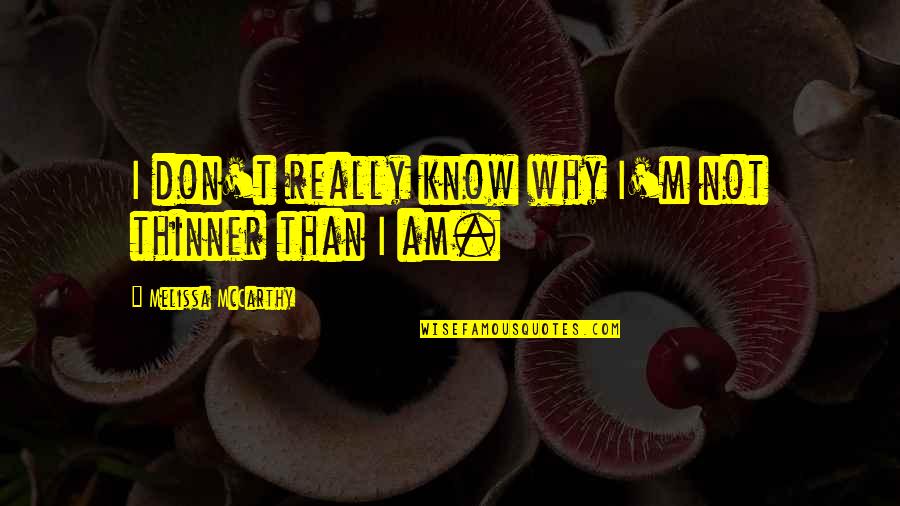 Thinner Than A Quotes By Melissa McCarthy: I don't really know why I'm not thinner