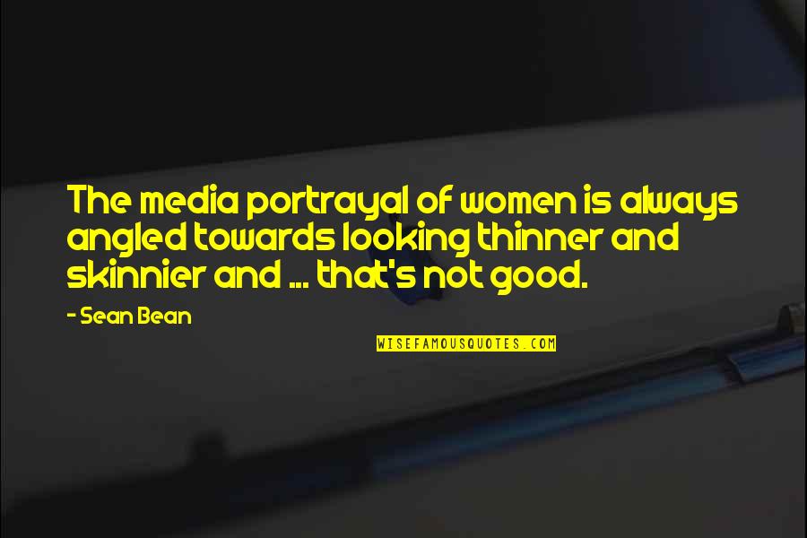 Thinner Than A Quotes By Sean Bean: The media portrayal of women is always angled