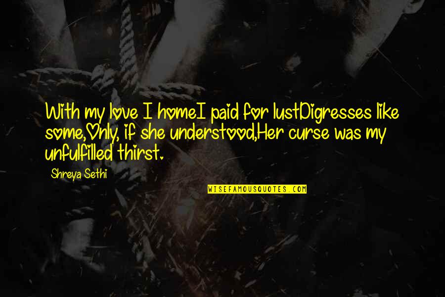 Thirst For Love Quotes By Shreya Sethi: With my love I homeI paid for lustDigresses