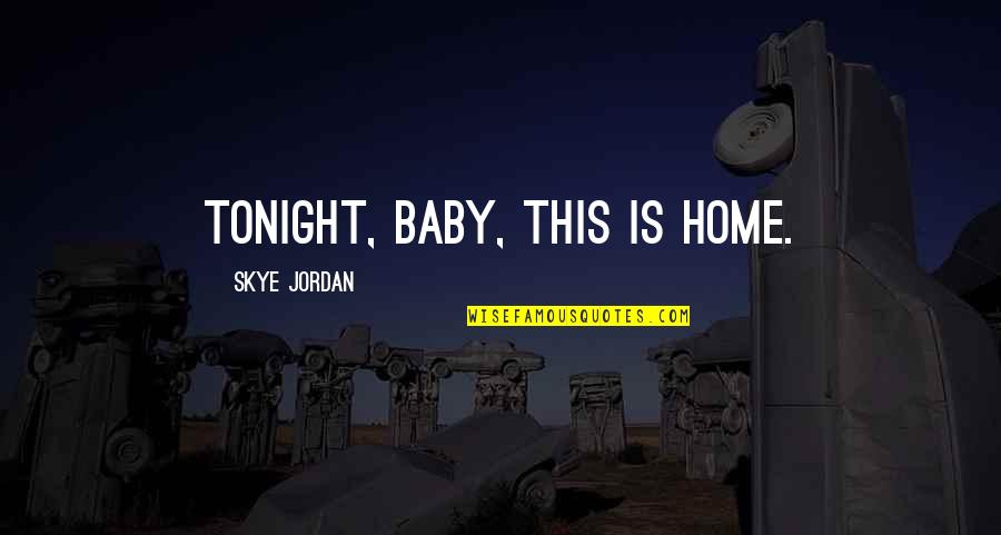 This Baby Quotes By Skye Jordan: Tonight, baby, this is home.