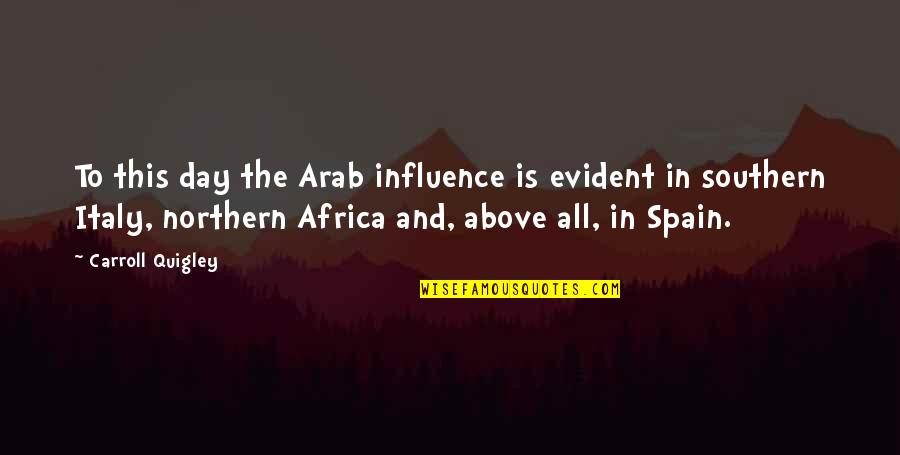 This Day In Quotes By Carroll Quigley: To this day the Arab influence is evident