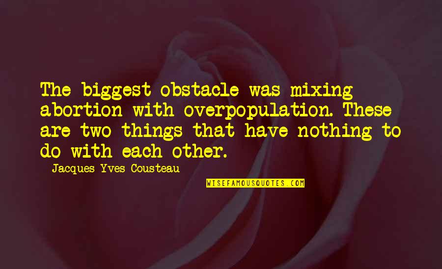 This Heat Is So Disrespectful Quotes By Jacques-Yves Cousteau: The biggest obstacle was mixing abortion with overpopulation.