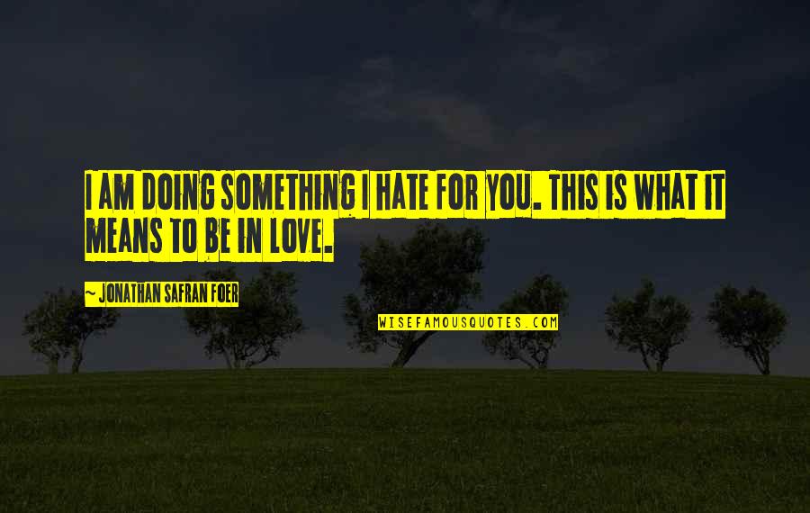 This Is For You Love Quotes By Jonathan Safran Foer: I am doing something I hate for you.