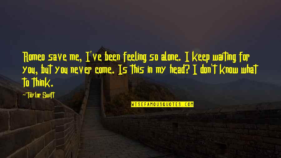 This Is For You Love Quotes By Taylor Swift: Romeo save me, I've been feeling so alone.