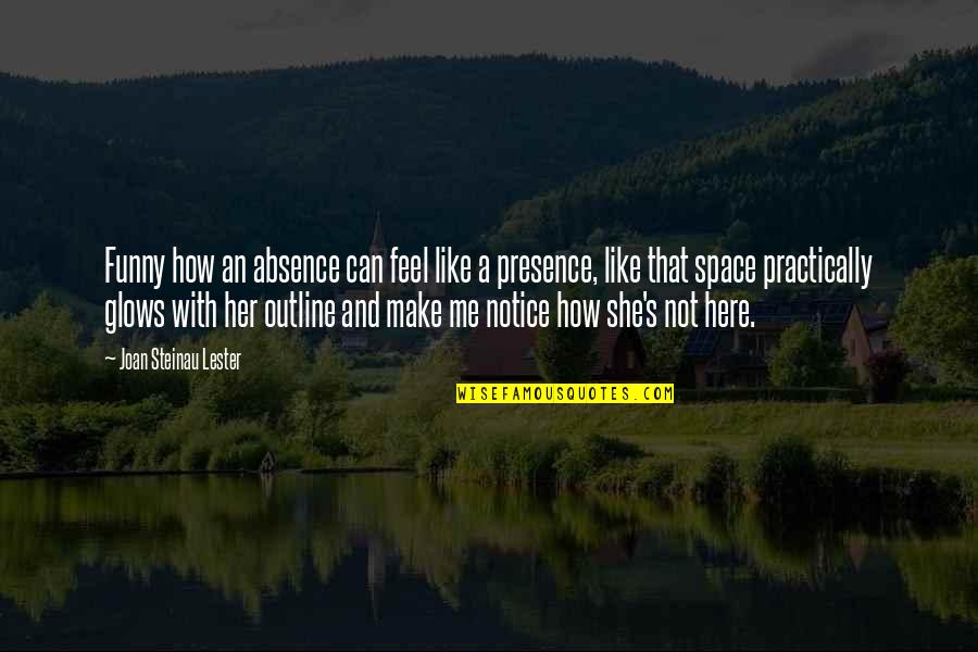 This Is How You Make Me Feel Quotes By Joan Steinau Lester: Funny how an absence can feel like a