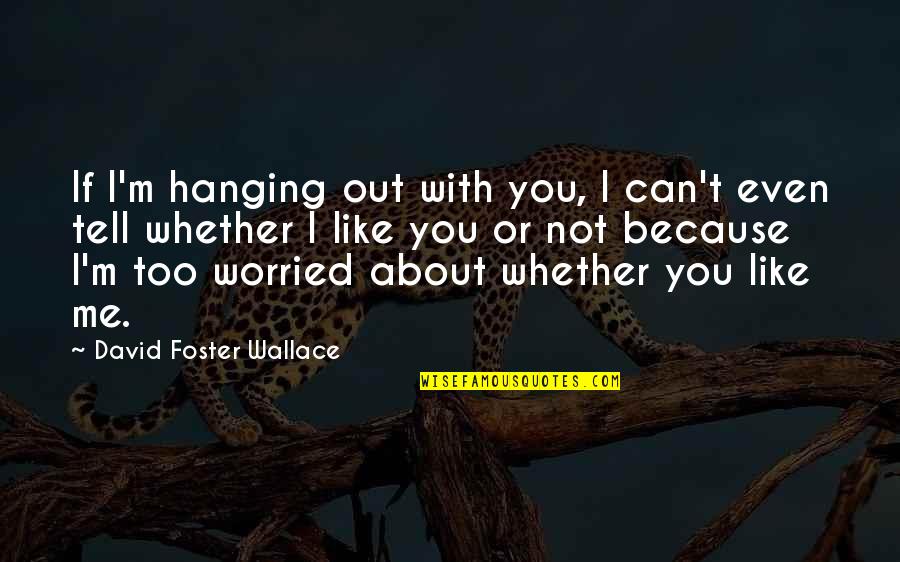 This Is Me Whether You Like It Or Not Quotes By David Foster Wallace: If I'm hanging out with you, I can't