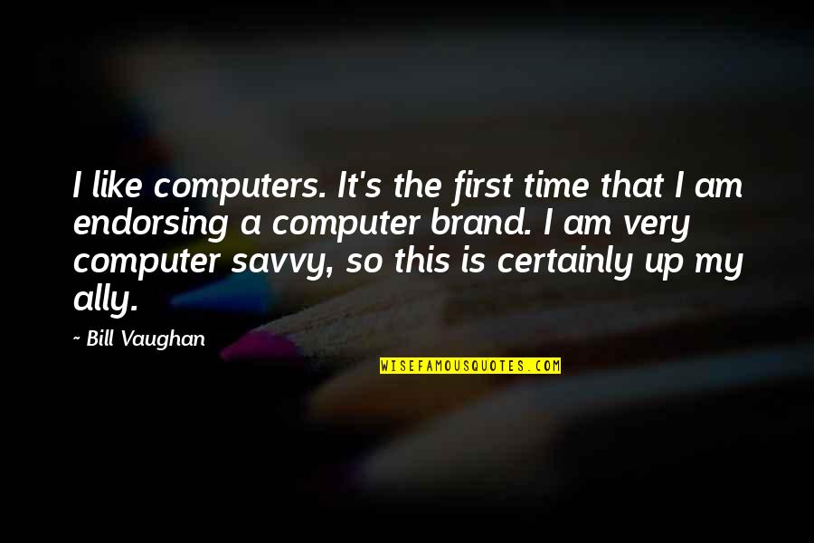 This Is My Time Quotes By Bill Vaughan: I like computers. It's the first time that