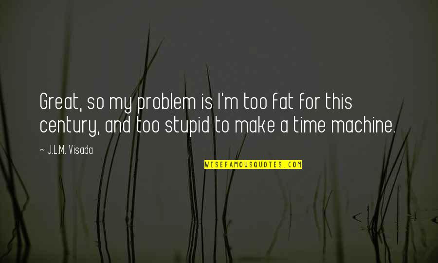 This Is My Time Quotes By J.L.M. Visada: Great, so my problem is I'm too fat