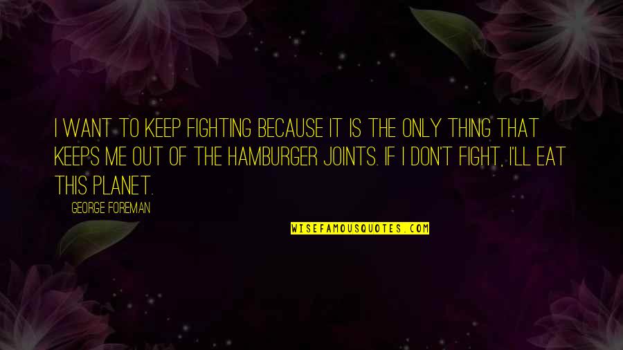 This Is Only Me Quotes By George Foreman: I want to keep fighting because it is