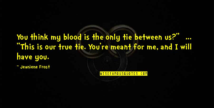 This Is Only Me Quotes By Jeaniene Frost: You think my blood is the only tie