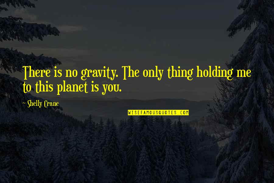 This Is Only Me Quotes By Shelly Crane: There is no gravity. The only thing holding