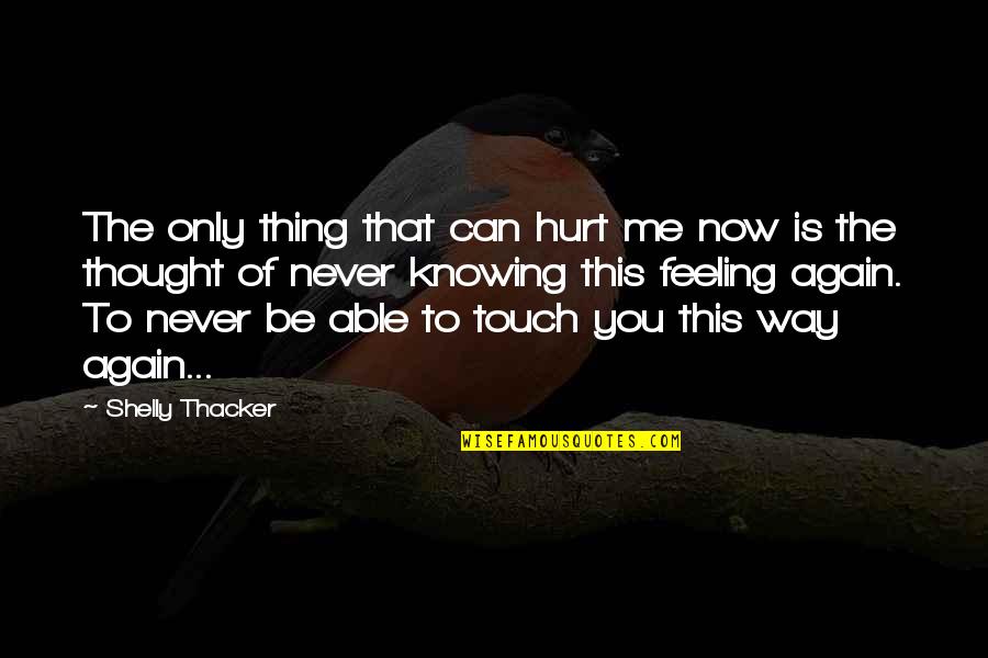 This Is Only Me Quotes By Shelly Thacker: The only thing that can hurt me now