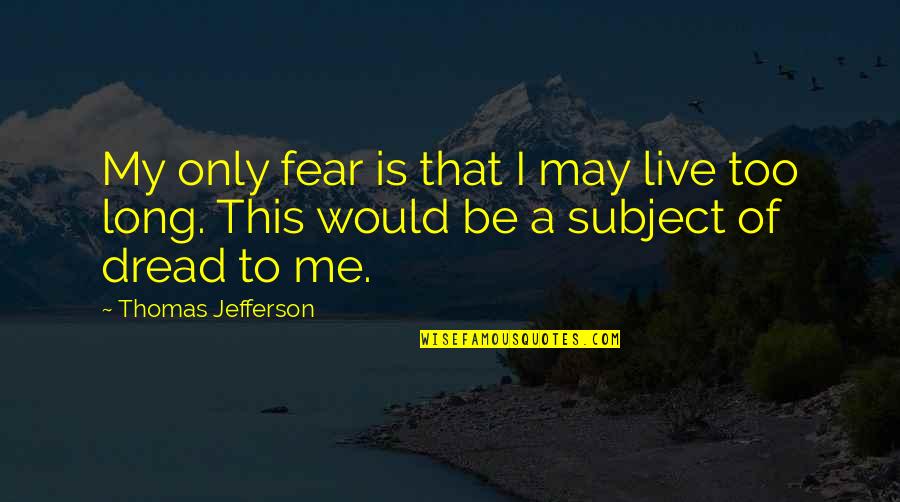 This Is Only Me Quotes By Thomas Jefferson: My only fear is that I may live