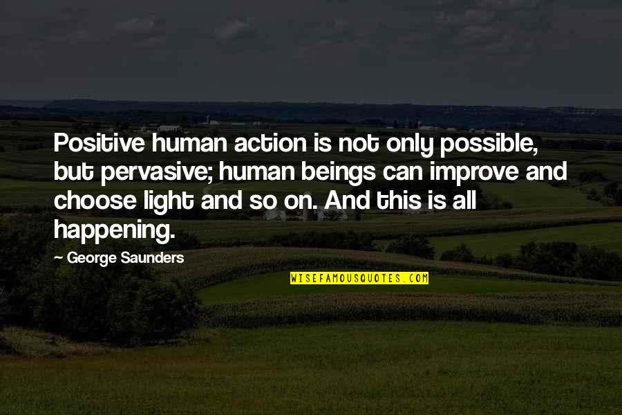 This Is So Not Happening Quotes By George Saunders: Positive human action is not only possible, but