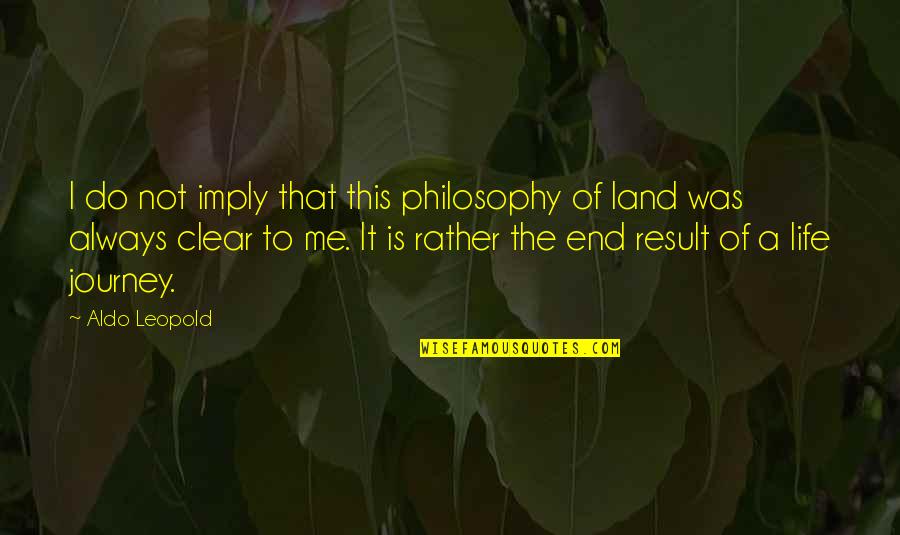 This Is The End Quotes By Aldo Leopold: I do not imply that this philosophy of