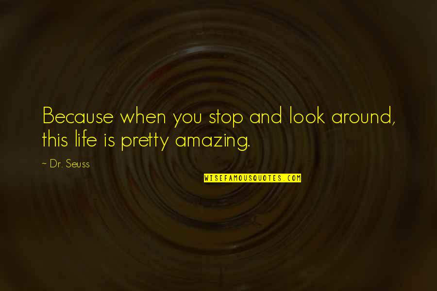 This Life Is Amazing Quotes By Dr. Seuss: Because when you stop and look around, this