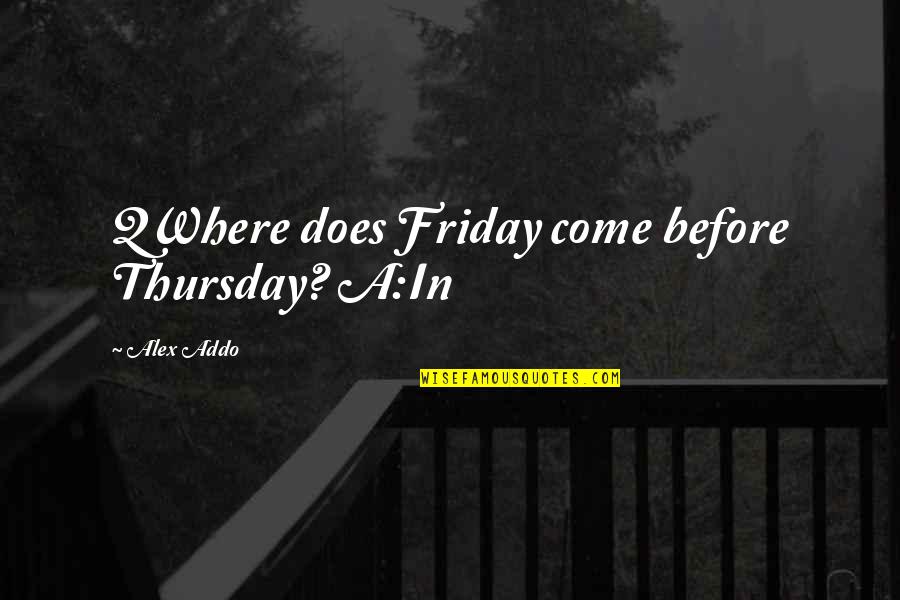 This Thursday Quotes By Alex Addo: QWhere does Friday come before Thursday? A:In