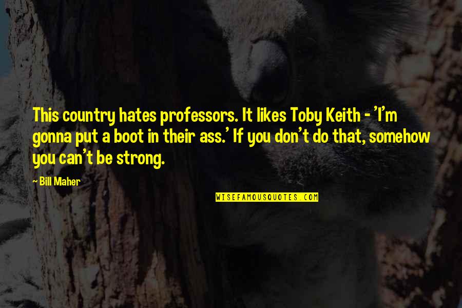 This'n'that Quotes By Bill Maher: This country hates professors. It likes Toby Keith