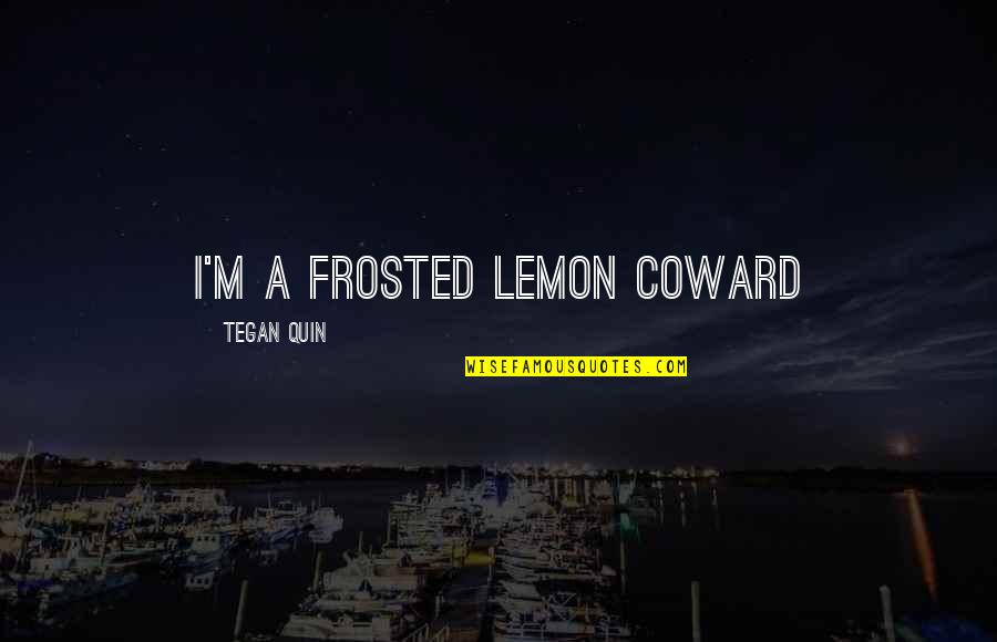 Thobejane Security Quotes By Tegan Quin: I'm a frosted lemon coward