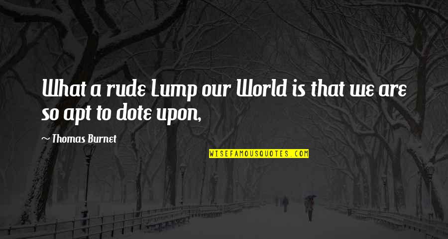 Thomas Burnet Quotes By Thomas Burnet: What a rude Lump our World is that