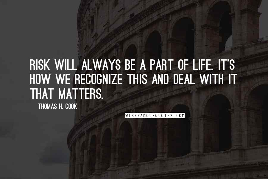 Thomas H. Cook quotes: Risk will always be a part of life. It's how we recognize this and deal with it that matters.