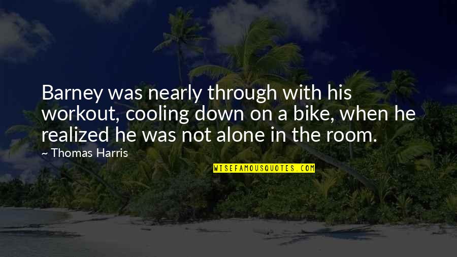 Thomas Harris Quotes By Thomas Harris: Barney was nearly through with his workout, cooling